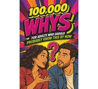 100,000 Whys: For Adults Who Should Probably Know This By Now