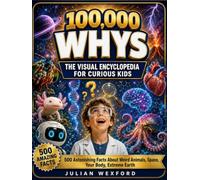 100,000 Whys for Curious Kids: 500 Astonishing Facts About Weird Animals, Space, Your Body, Extreme Earth, Technology and the Mysteries Nobody Can Solve - Full-Color Illustrated, Ages 6-12