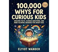 100,000 WHYs for Curious Kids: Amazing Facts, Science Questions, and Mind-Blowing Answers for Smart Kids Who Love to Learn