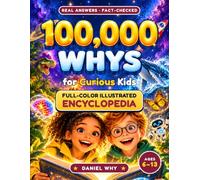 100,000 Whys for Curious Kids: Big Questions and Real Answers: A Full-Color Illustrated Science Encyclopedia for Ages 6-13