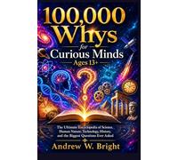 100,000 Whys for Curious Minds Ages 13+: The Ultimate Encyclopedia of Science, Human Nature, Technology, History, and the Biggest Questions Ever Asked: 14