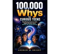 100,000 Whys for Curious Teens: Mind-Blowing Answers to Life’s Biggest Questions About Science, Life, and the Universe