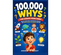 100,000 Whys for Curious Young Minds: Endless Questions, Fascinating Answers, and Mind-Blowing Discoveries for Kids