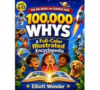 100,000 Whys for Kids: A Full-Color Visual Encyclopedia of Big Questions, Clear Answers, Science, Space, Animals, Nature, History, Inventions, and How the World Works for Ages 6-13