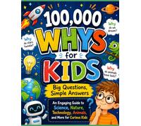 100,000 Whys for Kids: Big Questions, Simple Answers: An Engaging Guide to Science, Nature, Technology, Animals, and More for Curious Kids