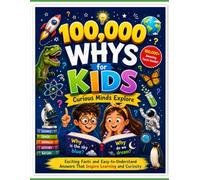 100,000 Whys for Kids: Curious Minds Explore: Exciting Facts and Easy-to-Understand Answers That Inspire Learning and Curiosity