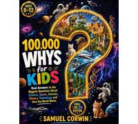 100,000 Whys for Kids: Real Answers to the Biggest Questions About Science, Space, Animals, History, Technology and How the World Works - for Kids Ages 8-12: 1