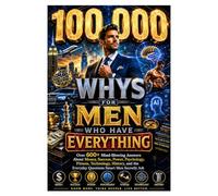100,000 Whys For Men Who Have Everything: Over 600+ Mind-Blowing Answers About Money, Success, Power, Psychology, Fitness, Technology, History, and ... Secretly (Gifts For Men That Have Everything)