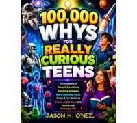 100,000 WHYS FOR REALLY CURIOUS TEENS: Encyclopedia of Absurd Questions, Shocking Answers, Brain-Boosting Facts, Smart & Fun Guide to Puberty, Science, Digital World (AI), money and Everyday Life
