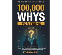 100,000 Whys for Teens: The Questions Nobody Explains - Real Answers About Your Brain, Emotions, Body, Relationships, Tech & How Everything Actually Works