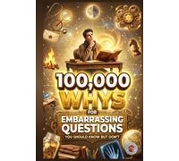 100,000 Whys for Those Embarrassing Questions You Should Know But Don’t: The Answers to Everything You’ve Been Too Embarrassed to Look Up