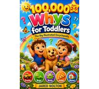 100,000 Whys for Toddlers: The Big Illustrated Encyclopedia Built for Toddlers Curiosity - From Mighty Machines and Creepy Bugs to Body Science, Brave Dreams, and the Magic of Growing Up (Ages 2-5)