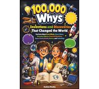 100,000 Whys Inventions and Discoveries That Changed the World: Fun Facts About Great Minds, Smart Ideas, Everyday Objects, Powerful Machines, Space Travel, Health, Nature, and Technology