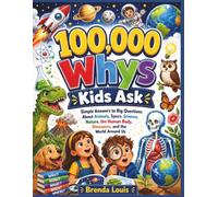 100,000 Whys Kids Ask: Simple Answers to Big Questions About Animals, Space, Science, Nature, the Human Body, Dinosaurs, and the World Around Us