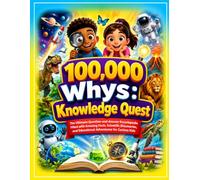100,000 Whys: Knowledge Quest: The Ultimate Question-and-Answer Encyclopedia Filled with Amazing Facts, Scientific Discoveries, and Educational Adventures for Curious Kids