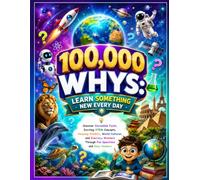 100,000 WHYS: Learn Something New Every Day: Discover Incredible Facts, Exciting STEM Concepts, Amazing Wildlife, World Cultures, and Everyday Wonders Through Fun Questions and Easy Answers