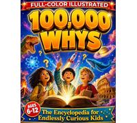 100,000 Whys - The Encyclopedia for Endlessly Curious Kids: Big Questions and Amazing Answers About Science, Space, Animals, History, and Everything Kids Want to Know (Ages 6-12)