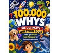 100,000 Whys: The Ultimate Question Book: Packed with Fun Facts, Surprising Discoveries, and Simple Explanations for Curious Young Explorers