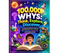 100,000 WHYS: Think, Explore, Discover: An Educational Adventure Filled with Science Discoveries, Nature Mysteries, Space Exploration, Amazing Facts, and Everyday Learning