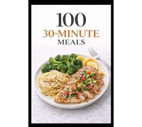 100 30-Minute Meals: Simple, Delicious Dinners for Busy Weeknights