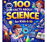 100 about Science for kids 6-10: Fun Science Facts & STEM Trivia - Experiments, Physics, Chemistry, Biology, Earth Science, Inventors & More