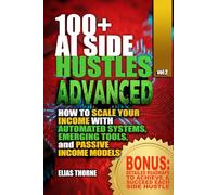 100+ Advanced AI Side Hustles: Scaling Your Income with Emerging Tools for passive income with AI: Advanced Strategies to Automate Your Business Leverage Cutting-Edge AI Unlock True Financial Freedom