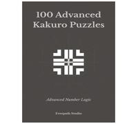 100 Advanced Kakuro Puzzles: Challenging Number Logic Puzzles for Experienced Solvers Includes Solutions