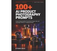 100+ AI Product Photography Prompts: Create Studio-Quality E-Commerce Images, Social Media Content, Ads, and Campaigns Without a Traditional Studio