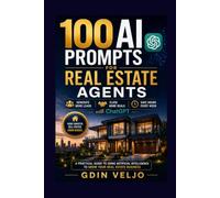100 AI Prompts for Real Estate Agents: Generate More Leads, Close More Deals, and Save Hours Every Week with ChatGPT: A Practical Guide to Using AI to Grow Your Real Estate Business