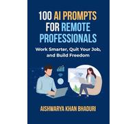 100 AI Prompts for Remote Professionals: Work Smarter, Quit Your Job, and Build Freedom