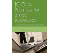 100 AI Prompts for Small Businesses: A Practical Guide to Using ChatGPT to Save Time, Increase Productivity, Improve Marketing, and Grow Your Business