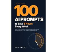 100 AI Prompts to Save 5 Hours Every Week: The TRIM Method and Ready-to-Use Prompts for Email, Meetings, Writing, Planning and Everyday Work