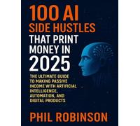100 AI Side Hustles That Print Money in 2025: The Ultimate Guide to Making Passive Income with Artificial Intelligence, Automation, and Digital Products