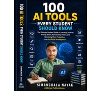 100 AI Tools Every Student Should Know: Unlock the Power of Artificial Intelligence for Smarter Learning, Research, Productivity, and Career Success