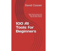 100 AI Tools for Beginners: What They Do, How to Use Them, and How They Can Help You Work Smarter