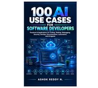 100 AI Use Cases for Software Developers: Practical AI Applications for Coding, Testing, Debugging, Security, DevOps, Documentation, Automation, and AI Agents