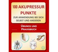 100 Akupressurpunkte zur Anwendung bei sich selbst und anderen: Übungs- und Praxisbuch