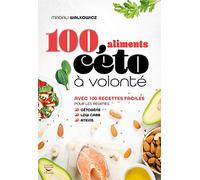 100 aliments céto à volonté: les 100 aliments a consommer les yeux fermés dans le cadre d'un régime cétogèn