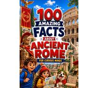 100 Amazing Facts About Ancient Rome for Curious Minds: A Fun and Educational Book for Kids with Interesting Facts, Ancient Rome Trivia, History, Culture, Wildlife, Geography, and Amazing Discoveries