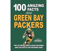 100 AMAZING FACTS ABOUT GREEN BAY PACKERS: The Ultimate Trivia Book Records and Fun Facts for Packers Fans