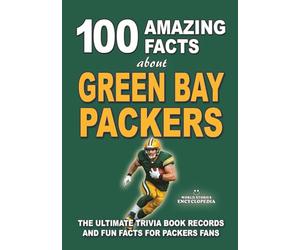 100 AMAZING FACTS ABOUT GREEN BAY PACKERS: The Ultimate Trivia Book Records and Fun Facts for Packers Fans