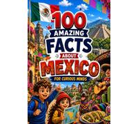 100 Amazing Facts About Mexico for Curious Minds: A Fun and Educational Book for Kids with Interesting Facts, Mexico Trivia, History, Culture, Wildlife, Geography, and Amazing Discoveries