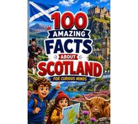 100 Amazing Facts About Scotland for Curious Minds: A Fun and Educational Book for Kids with Interesting Facts, Scotland Trivia, History, Culture, Wildlife, Geography, and Amazing Discoveries