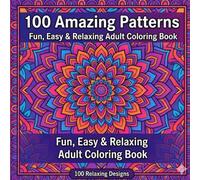 100 Amazing Patterns: An Adult Coloring Book with Fun, Easy, and Relaxing Coloring Pages: Stress Relief Designs for Adults with Mandalas and Geometric Art