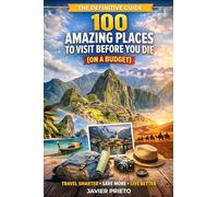 100 AMAZING PLACES TO VISIT BEFORE YOU DIE (ON A BUDGET): THE DEFINITIVE GUIDE TO TRAVELING BETTER, SPENDING LESS, AND HAVING EXPERIENCES THAT WILL STAY WITH YOU FOREVER (AND NOT IN YOUR WALLET)