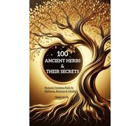 100 Ancient Herbs & Their Secrets: Nature’s Timeless Path to Wellness, Balance & Vitality