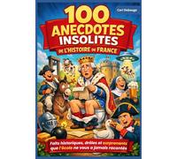 100 anecdotes insolites de l’Histoire de France: Faits historiques, drôles et surprenants que l’école ne vous a jamais racontés