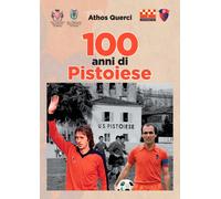 100 anni di Pistoiese. Ediz. illustrata - Querci Athos