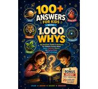 100+ Answers for Kids with 1,000 Whys: Big Questions, Riddles & Mysteries for Children Curious About Space, Animals, Nature, the Human Body, and Technology