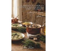 100 arroces al vapor: la cocción suave que revela todos los aromas: Técnicas delicadas para arroces perfumados con hierbas de Francia